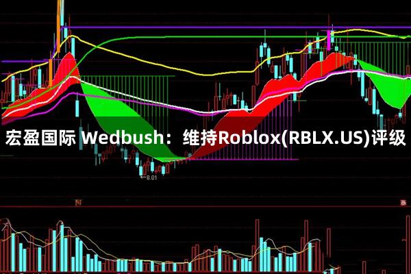 宏盈国际 Wedbush：维持Roblox(RBLX.US)评级