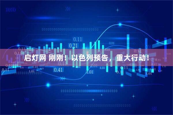 启灯网 刚刚！以色列预告，重大行动！