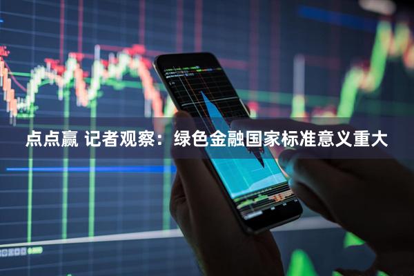 点点赢 记者观察：绿色金融国家标准意义重大