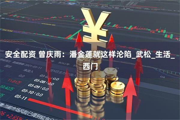 安全配资 曾庆雨：潘金莲就这样沦陷_武松_生活_西门