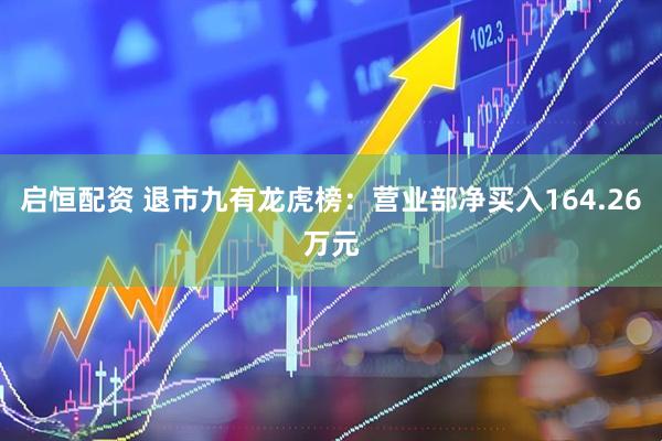 启恒配资 退市九有龙虎榜：营业部净买入164.26万元