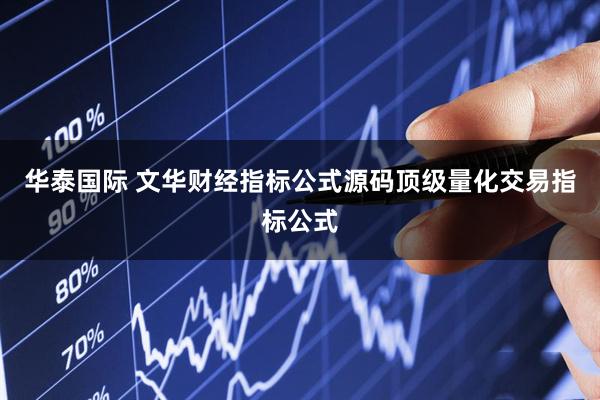 华泰国际 文华财经指标公式源码顶级量化交易指标公式