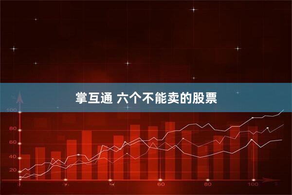 掌互通 六个不能卖的股票