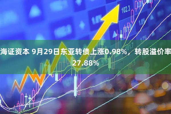 海证资本 9月29日东亚转债上涨0.98%，转股溢价率27.88%