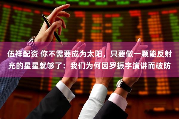 伍祥配资 你不需要成为太阳，只要做一颗能反射光的星星就够了：我们为何因罗振宇演讲而破防